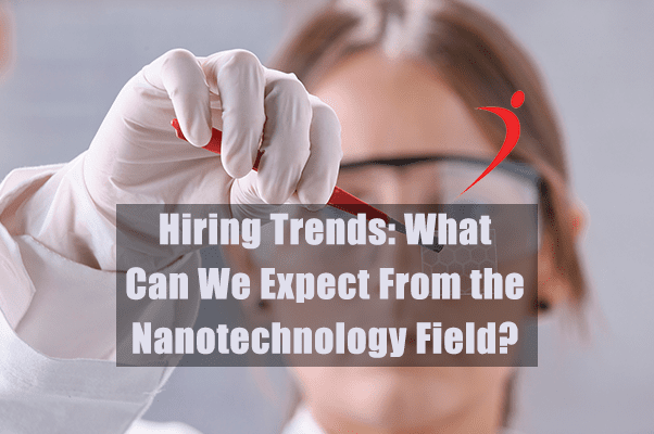 Science Recruitment - Nanotechnology Hiring Trends