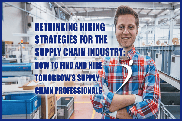 Rethinking Hiring Strategies for the Supply Chain Industry: How to Find and Hire Tomorrow’s Supply Chain Professionals